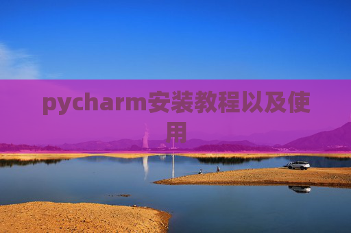 pycharm安装教程以及使用 pycharm安装教程以及使用